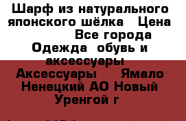Шарф из натурального японского шёлка › Цена ­ 1 500 - Все города Одежда, обувь и аксессуары » Аксессуары   . Ямало-Ненецкий АО,Новый Уренгой г.